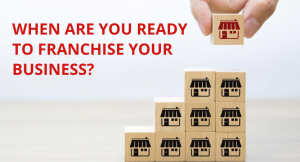 Read more about the article WHEN ARE YOU READY TO FRANCHISE YOUR BUSINESS?