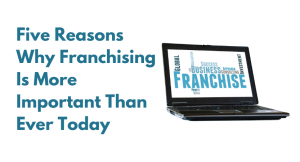 Read more about the article Five Reasons Why Franchising Is More Important Than Ever Today