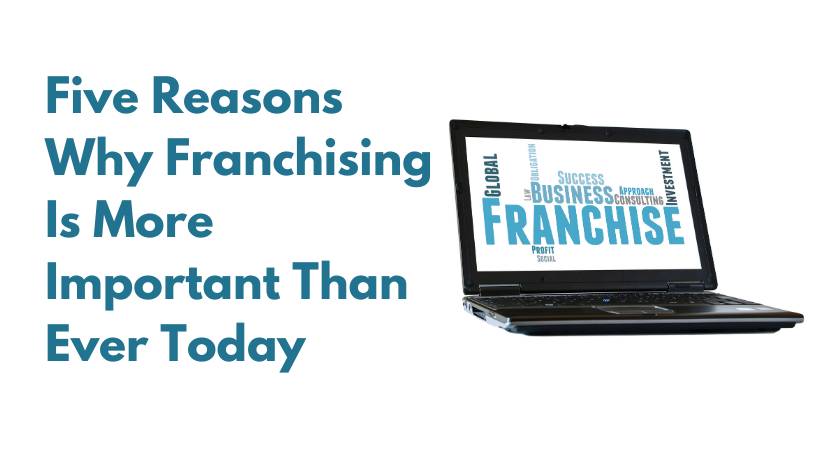 Five Reasons Why Franchising Is More Important Than Ever Today