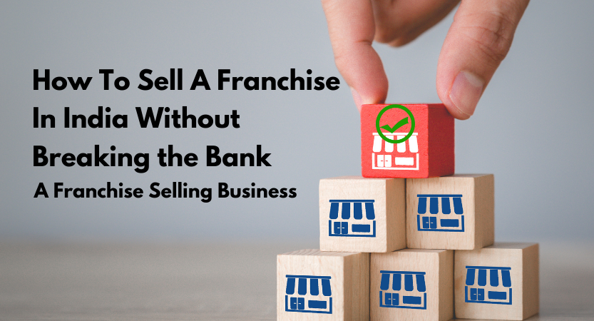 You are currently viewing How To Sell A Franchise In India Without Breaking the Bank: A Franchise Selling Business