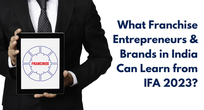 You are currently viewing What Franchise Entrepreneurs & Brands in India Can Learn from IFA 2023?